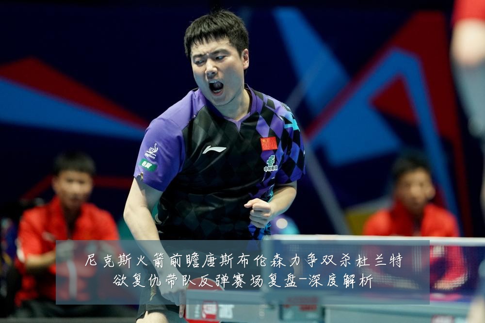 尼克斯火箭前瞻唐斯布伦森力争双杀杜兰特欲复仇带队反弹赛场复盘-深度解析
