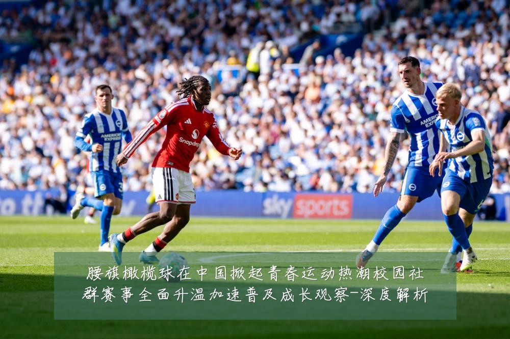 腰旗橄榄球在中国掀起青春运动热潮校园社群赛事全面升温加速普及成长观察-深度解析