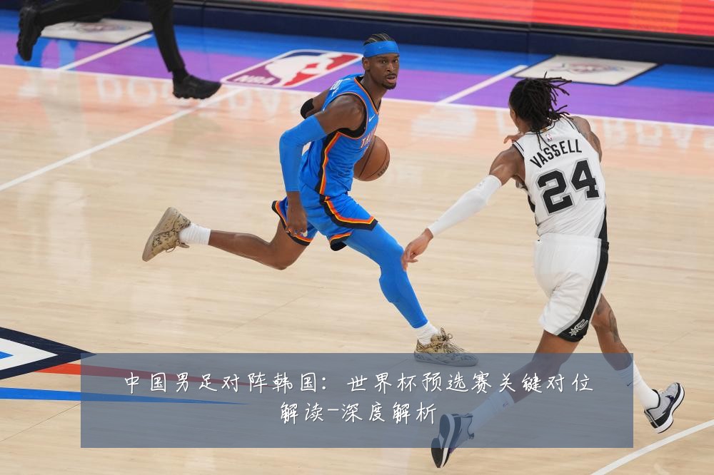中国男足对阵韩国：世界杯预选赛关键对位解读-深度解析