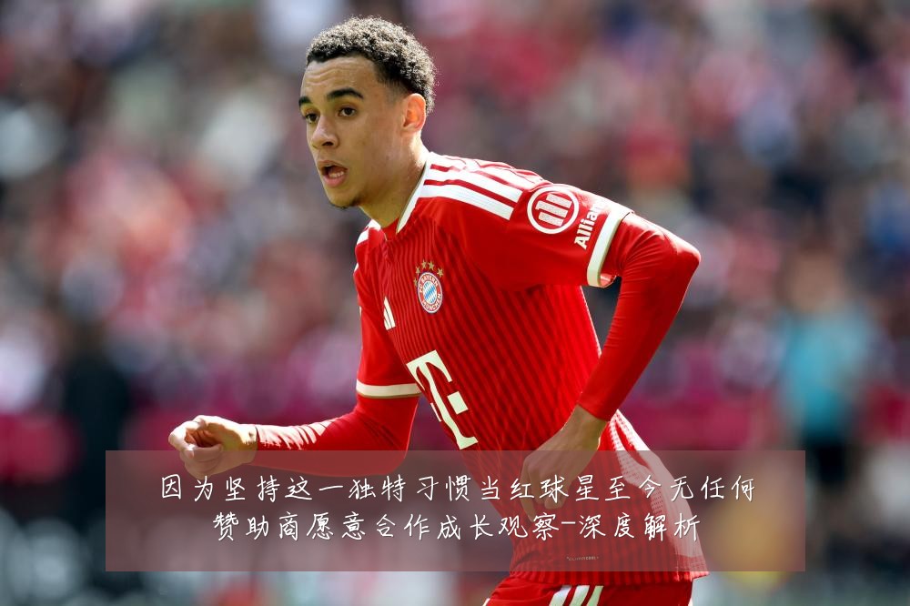 因为坚持这一独特习惯当红球星至今无任何赞助商愿意合作成长观察-深度解析